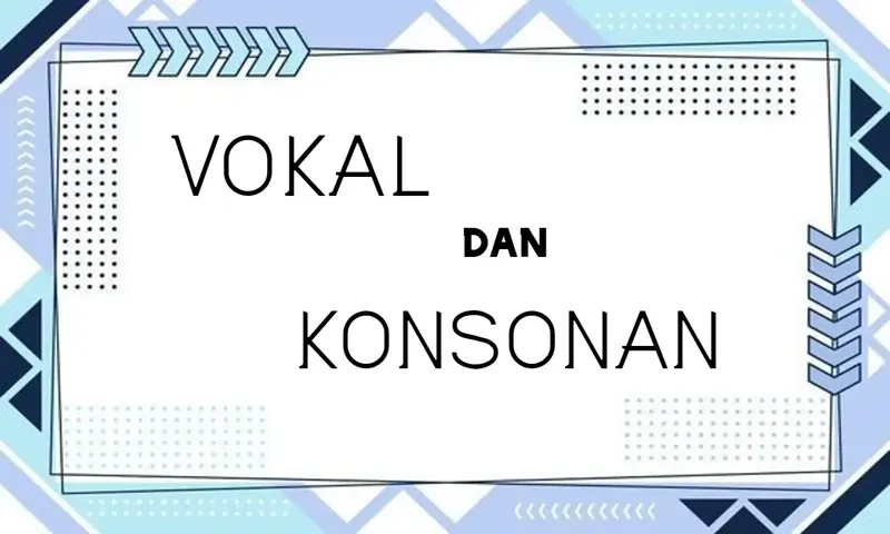 Mengenal Huruf Vokal dan Konsonan Lengkap dengan Contohnya