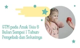 Penyebab Anak GTM Usia 6 Bulan Sampai 1 Tahun dan Solusinya